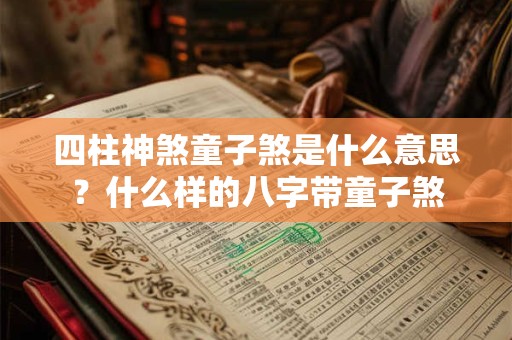 四柱神煞童子煞是什么意思？什么样的八字带童子煞