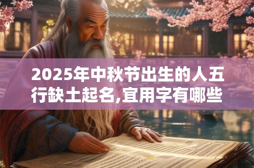 2025年中秋节出生的人五行缺土起名,宜用字有哪些