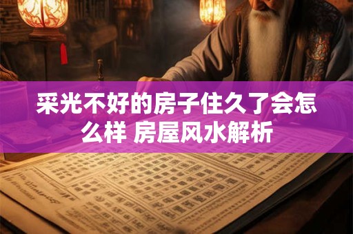 采光不好的房子住久了会怎么样 房屋风水解析