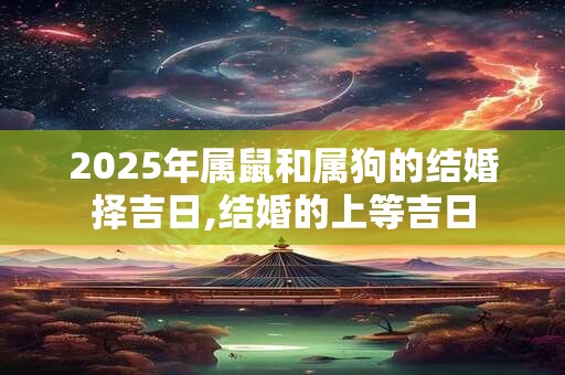 2025年属鼠和属狗的结婚择吉日,结婚的上等吉日
