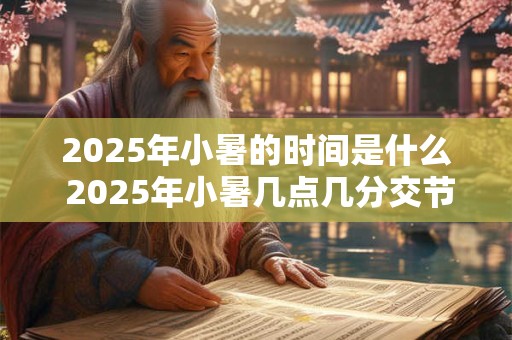 2025年小暑的时间是什么 2025年小暑几点几分交节
