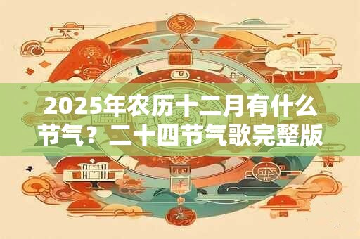 2025年农历十二月有什么节气？二十四节气歌完整版