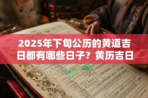 2025年下旬公历的黄道吉日都有哪些日子？黄历吉日查询