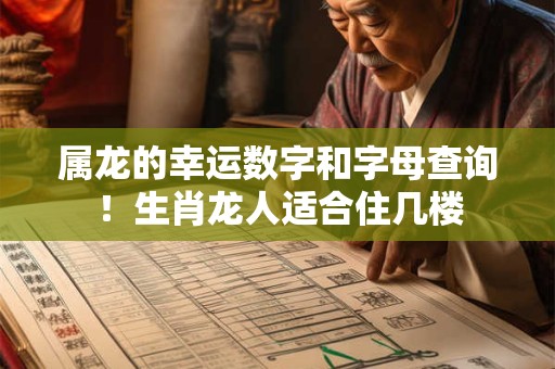 属龙的幸运数字和字母查询！生肖龙人适合住几楼