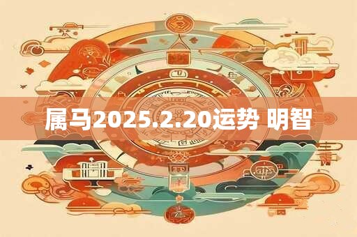 属马2025.2.20运势 明智