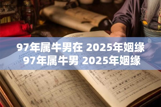 97年属牛男在 2025年姻缘 97年属牛男 2025年姻缘运如何