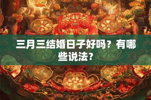 三月三结婚日子好吗？有哪些说法？