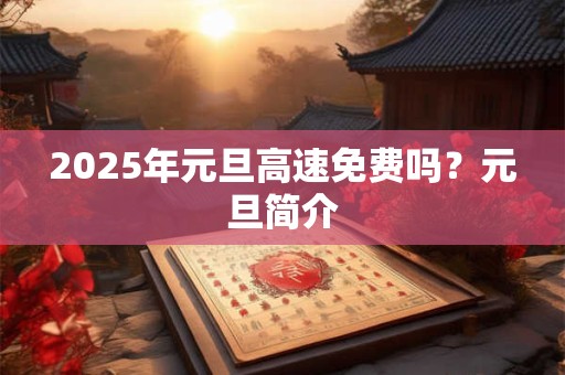 2026年元旦高速免费吗？元旦简介