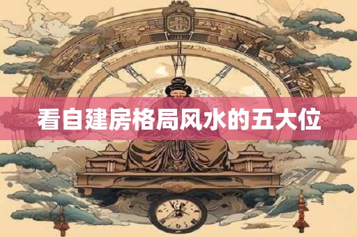 看自建房格局风水的五大位