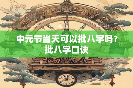 中元节当天可以批八字吗？批八字口诀