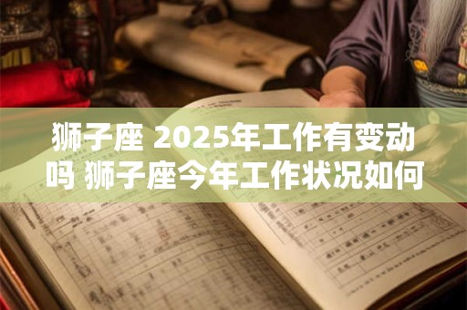 狮子座 2025年工作有变动吗 狮子座今年工作状况如何
