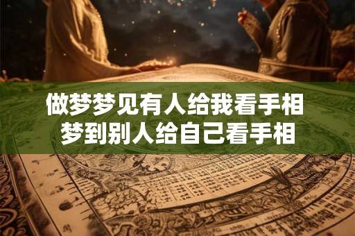 做梦梦见有人给我看手相 梦到别人给自己看手相