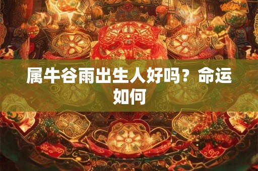 属牛谷雨出生人好吗？命运如何