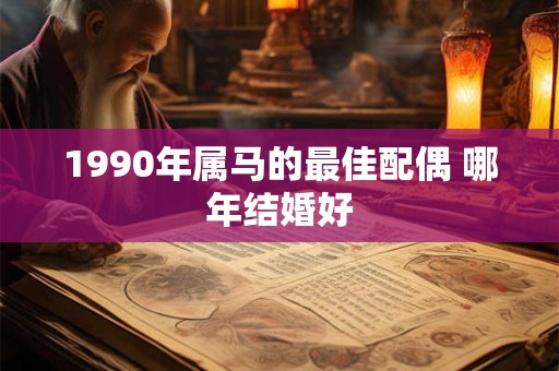 1990年属马的最佳配偶 哪年结婚好
