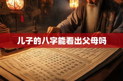 儿子的八字能看出父母吗