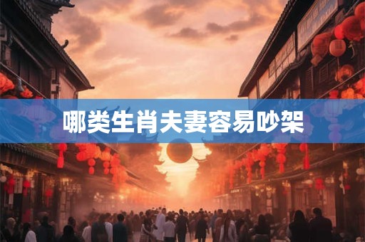 哪类生肖夫妻容易吵架