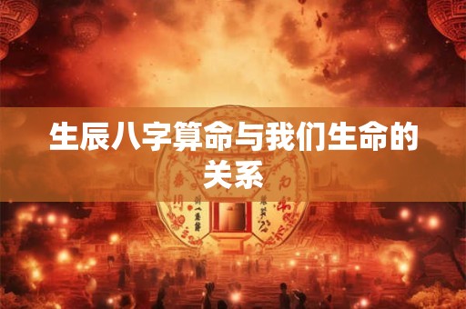 生辰八字算命与我们生命的关系