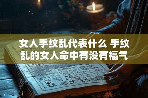 女人手纹乱代表什么 手纹乱的女人命中有没有福气