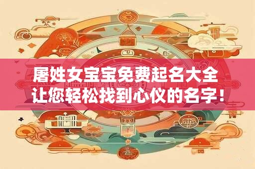 屠姓女宝宝免费起名大全 让您轻松找到心仪的名字！
