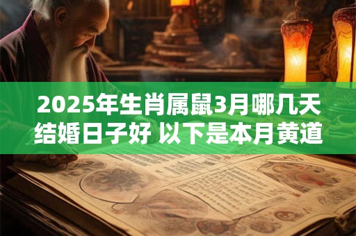 2025年生肖属鼠3月哪几天结婚日子好 以下是本月黄道吉日