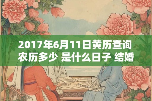 2017年6月11日黄历查询 农历多少 是什么日子 结婚吉时