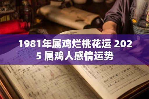 1981年属鸡烂桃花运 2025 属鸡人感情运势