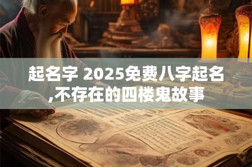 起名字 2025免费八字起名,不存在的四楼鬼故事