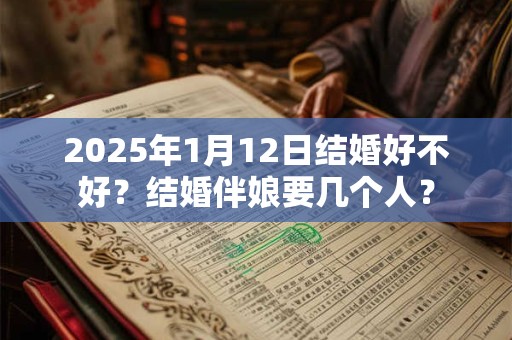 2025年1月12日结婚好不好？结婚伴娘要几个人？