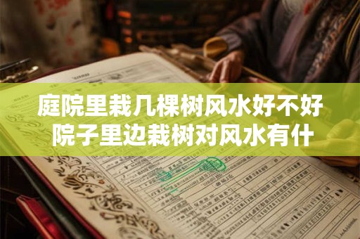 庭院里栽几棵树风水好不好 院子里边栽树对风水有什么影响