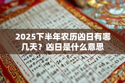 2025下半年农历凶日有哪几天？凶日是什么意思
