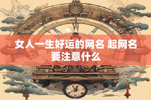 女人一生好运的网名 起网名要注意什么