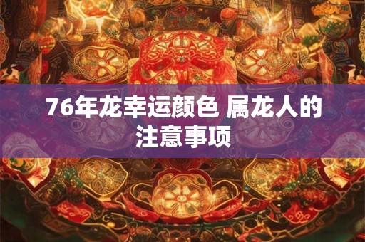 76年龙幸运颜色 属龙人的注意事项