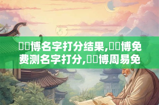 楊燁博名字打分结果,楊燁博免费测名字打分,楊燁博周易免费测名字打分