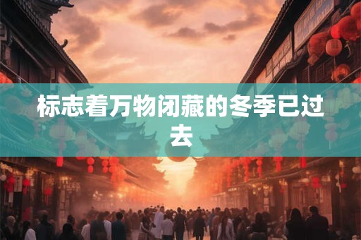 标志着万物闭藏的冬季已过去