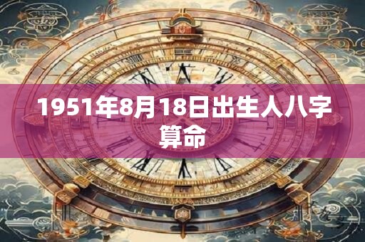 1951年8月18日出生人八字算命