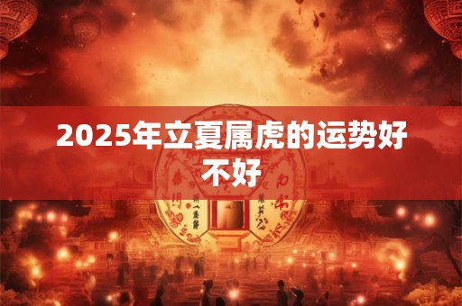 2025年立夏属虎的运势好不好