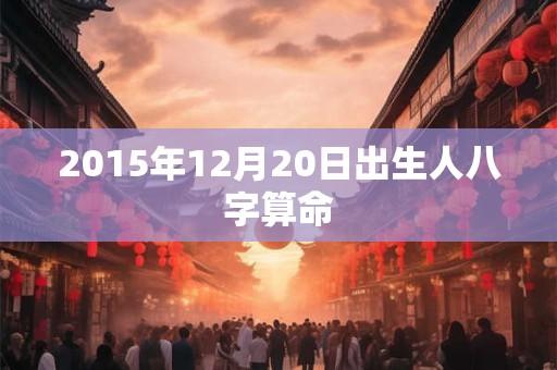 2015年12月20日出生人八字算命
