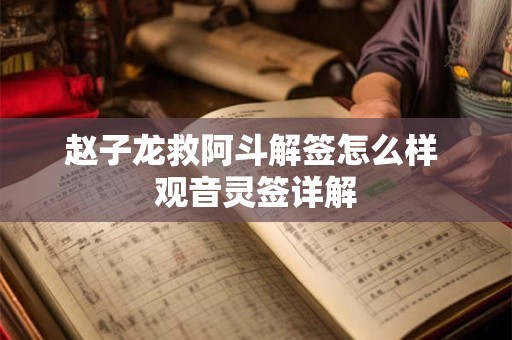 赵子龙救阿斗解签怎么样 观音灵签详解