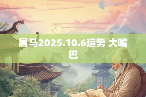 属马2026.10.6运势 大嘴巴