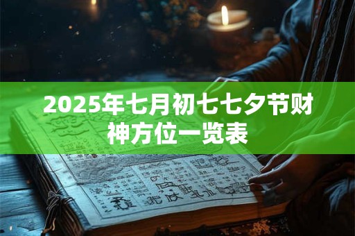 2026年七月初七七夕节财神方位一览表 2026年七月初七七夕节财神方位一览表