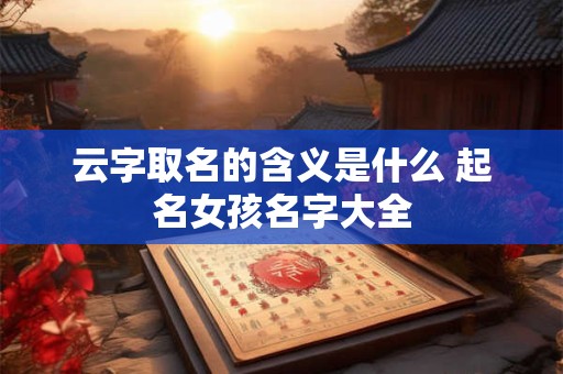 云字取名的含义是什么 起名女孩名字大全