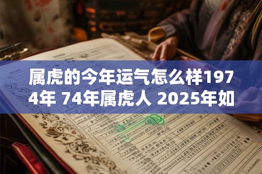 属虎的今年运气怎么样1974年 74年属虎人 2026年如何转运