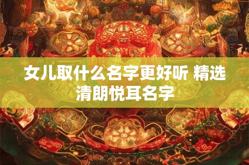 女儿取什么名字更好听 精选清朗悦耳名字