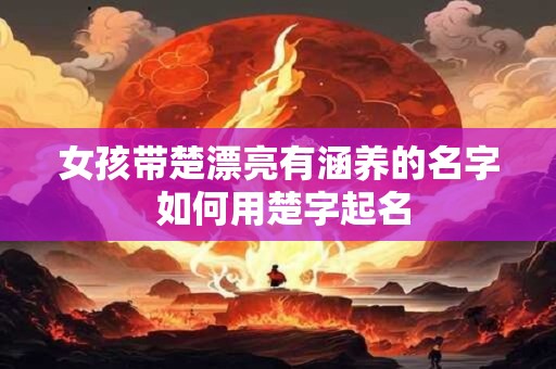 女孩带楚漂亮有涵养的名字 如何用楚字起名