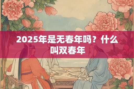 2025年是无春年吗？什么叫双春年