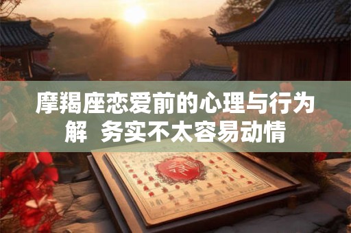 摩羯座恋爱前的心理与行为解  务实不太容易动情