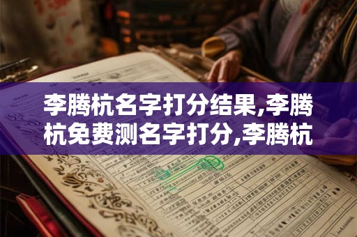 李腾杭名字打分结果,李腾杭免费测名字打分,李腾杭周易免费测名字打分