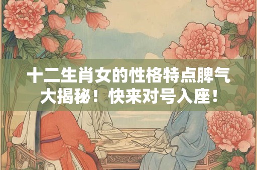 十二生肖女的性格特点脾气大揭秘！快来对号入座！