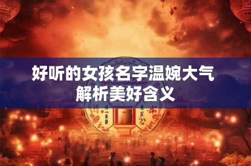 好听的女孩名字温婉大气 解析美好含义