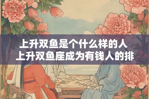 上升双鱼是个什么样的人 上升双鱼座成为有钱人的排行